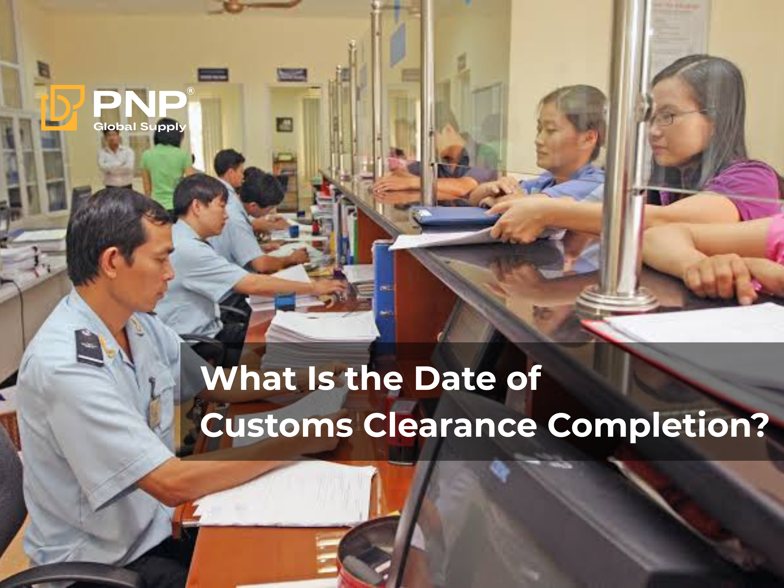 What Is the Date of Customs Clearance Completion? Regulations, Timelines, and Key Notes