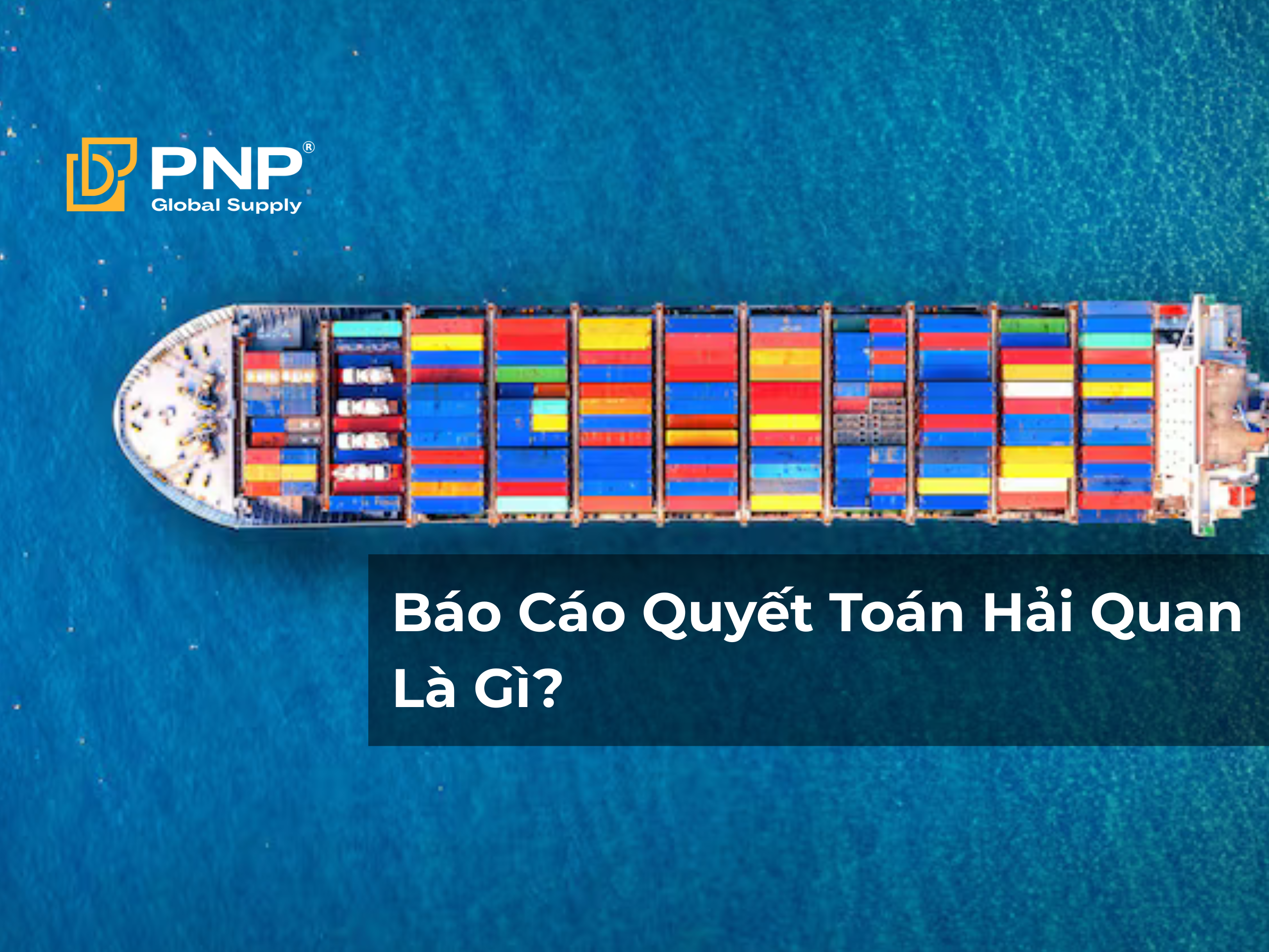 Báo Cáo Quyết Toán Hải Quan Là Gì? Toàn Bộ Kiến Thức Doanh Nghiệp Cần Nắm