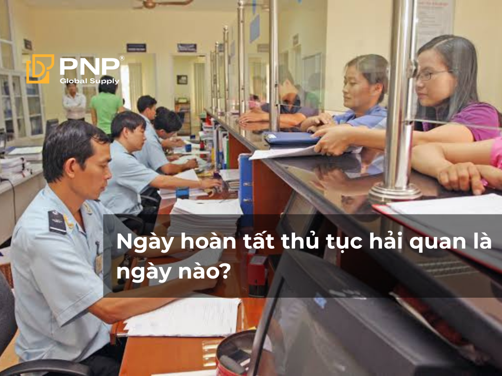 Ngày hoàn tất thủ tục hải quan là ngày nào? Quy định, thời hạn và lưu ý quan trọng