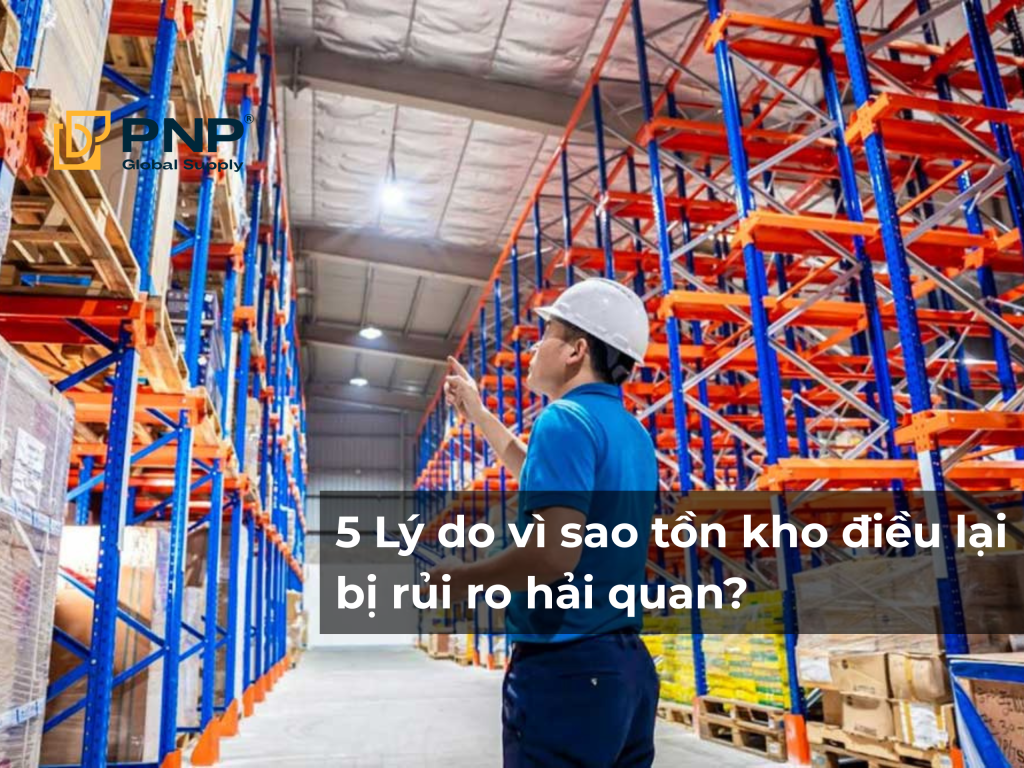 5 nguyên nhân dẫn đến tồn kho điều, dễ bị hải quan phạt?