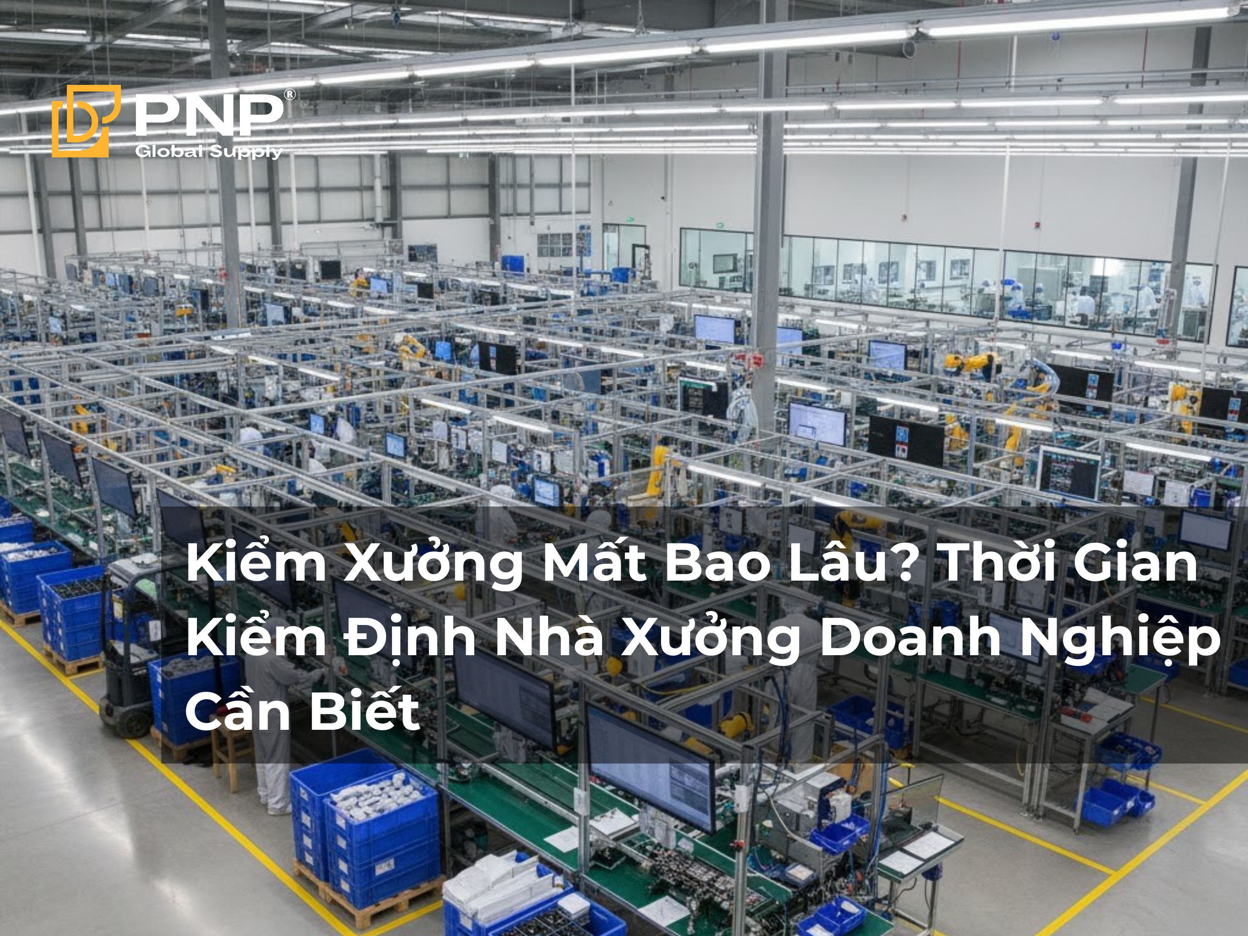Kiểm Xưởng Mất Bao Lâu Thời Gian Kiểm Định Nhà Xưởng Doanh Nghiệp Cần Biết