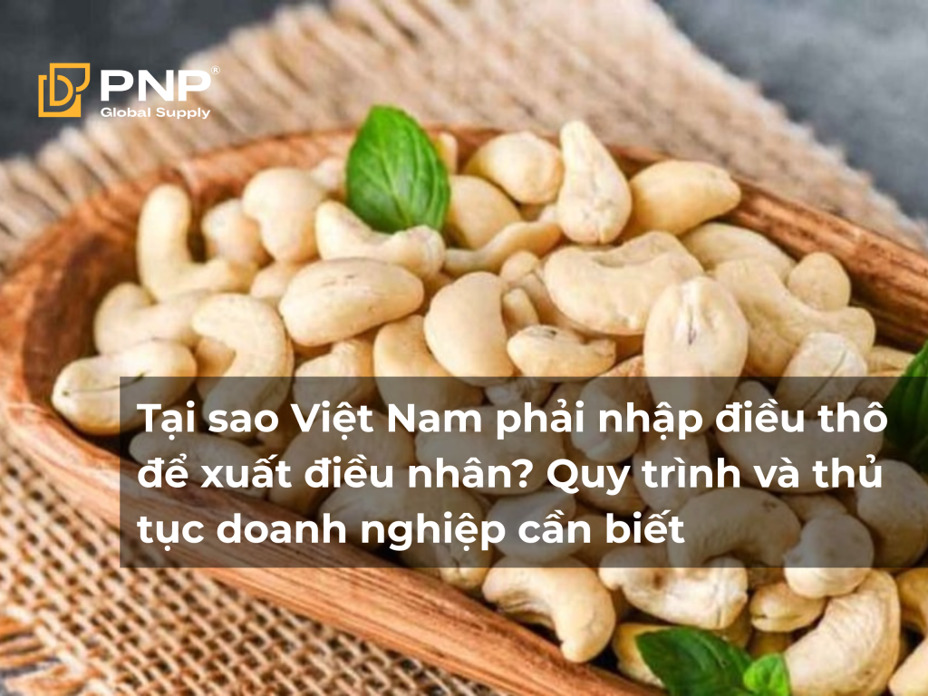 Tại sao Việt Nam phải nhập điều thô để xuất điều nhân Quy trình và thủ tục doanh nghiệp cần biết