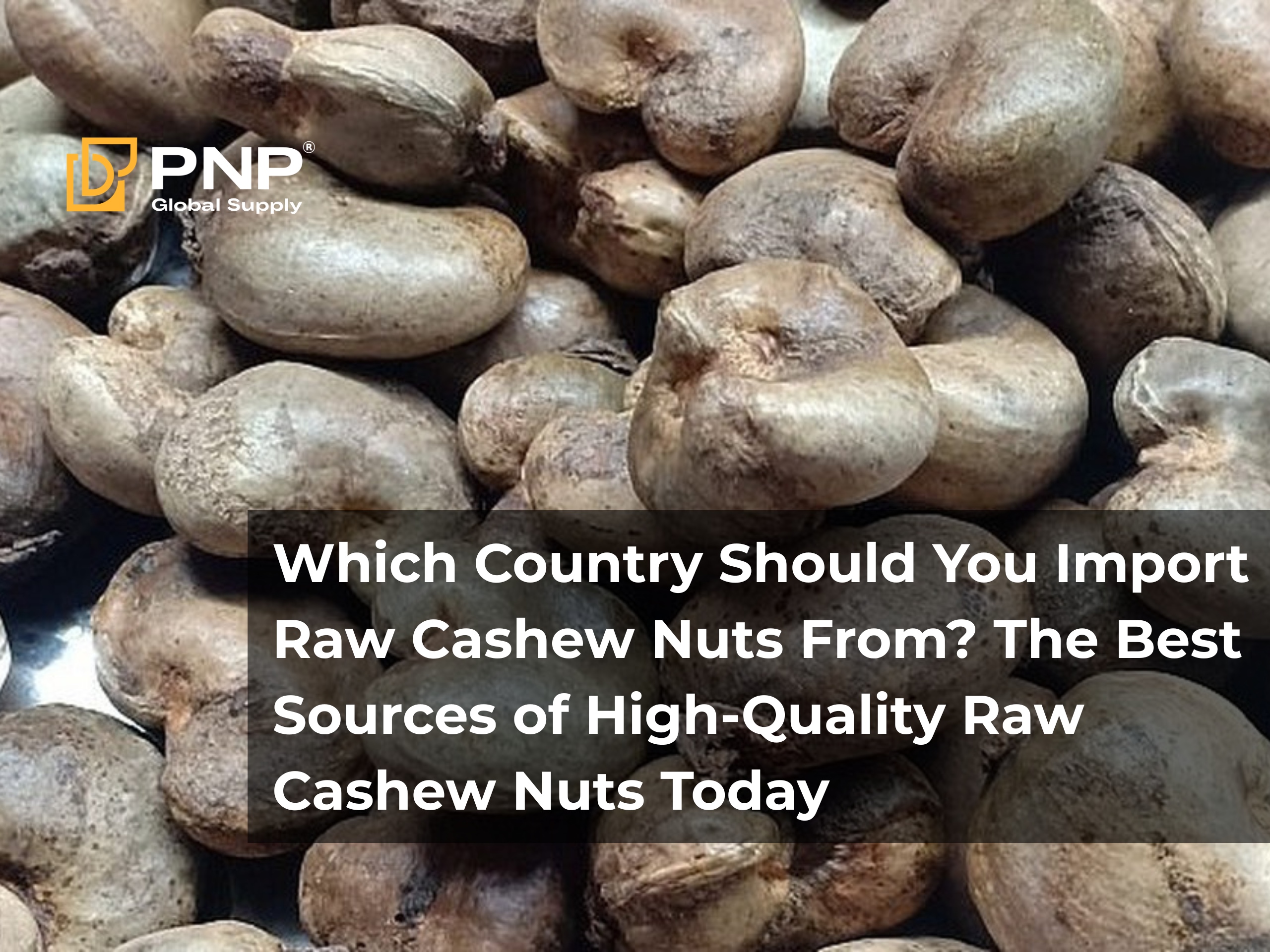 Which Country Should You Import Raw Cashew Nuts From? The Best Sources of High-Quality Raw Cashew Nuts Today