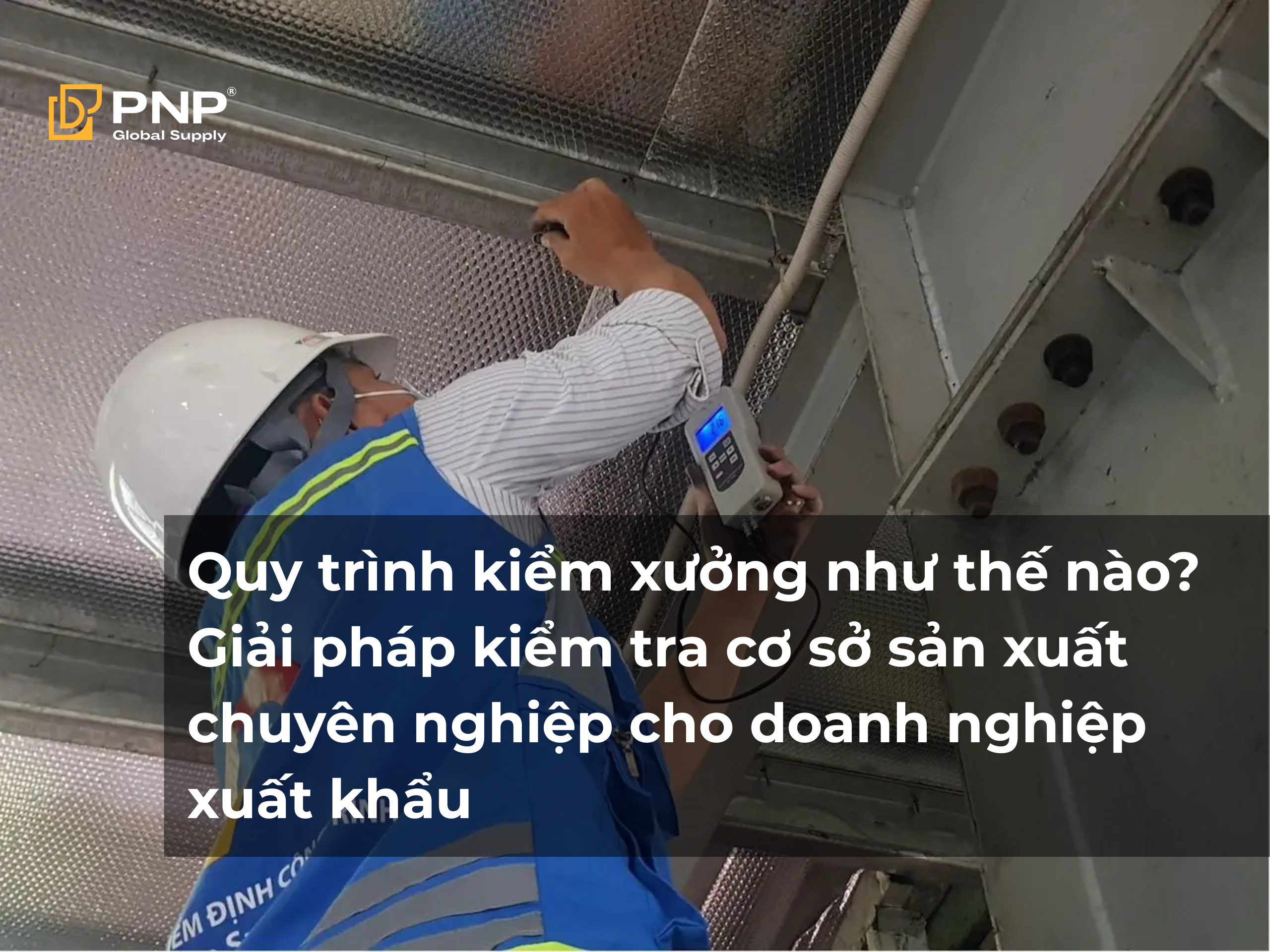 Quy trình kiểm xưởng như thế nào_ Giải pháp kiểm tra cơ sở sản xuất chuyên nghiệp cho doanh nghiệp xuất khẩu