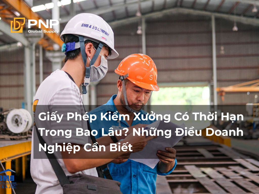 Giấy Phép Kiểm Xưởng Có Thời Hạn Trong Bao Lâu? Những Điều Doanh Nghiệp Cần Biết