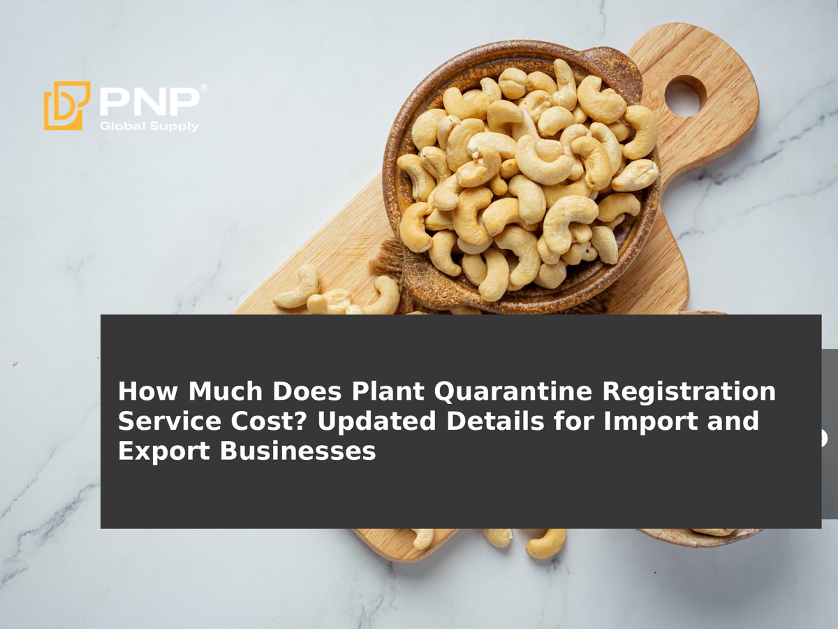 How Much Does Plant Quarantine Registration Service Cost? Updated Details for Import and Export Businesses