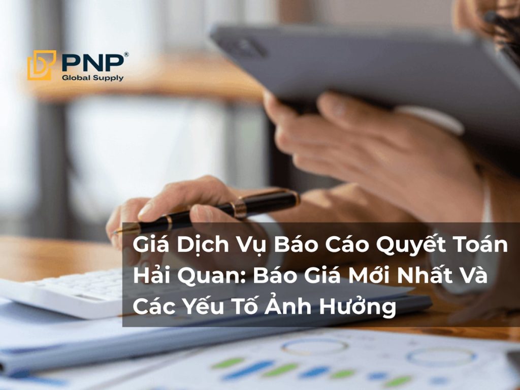 Giá Dịch Vụ Báo Cáo Quyết Toán Hải Quan: Báo Giá Mới Nhất Và Các Yếu Tố Ảnh Hưởng