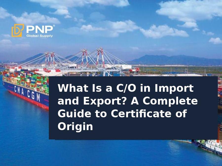 What Is a C/O in Import and Export? A Complete Guide to the Certificate of Origin (C/O)
