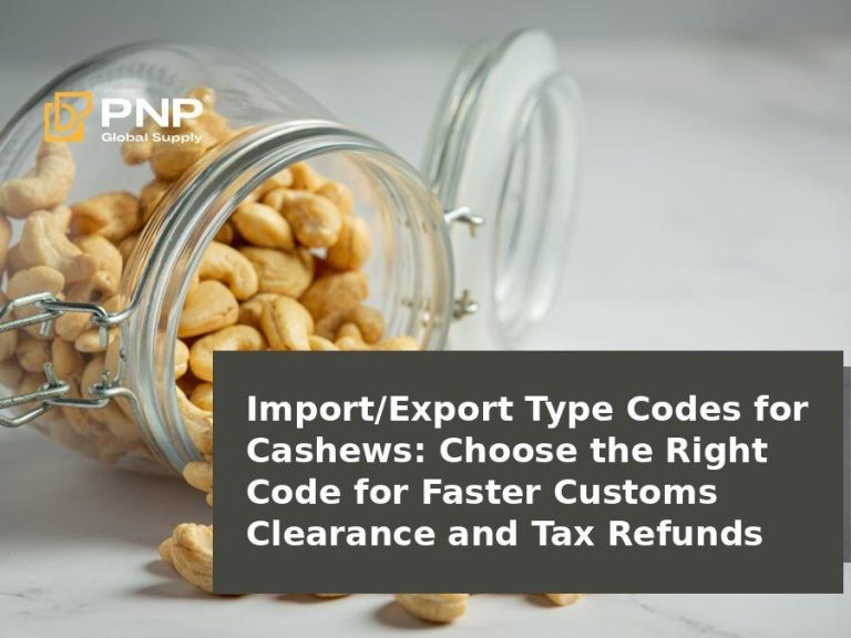 Import/Export Type Codes for Cashews: Choosing the Right Code for Fast Customs Clearance and Tax Refunds